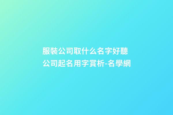 服裝公司取什么名字好聽 公司起名用字賞析-名學網-第1張-公司起名-玄機派